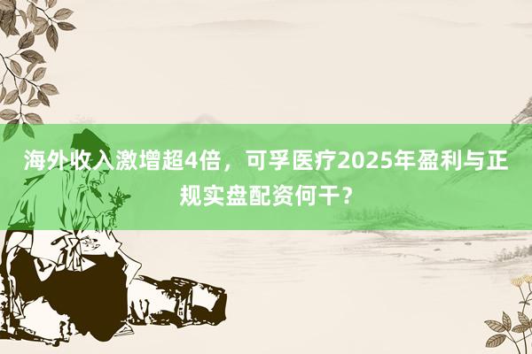 海外收入激增超4倍，可孚医疗2025年盈利与正规实盘配资何干？