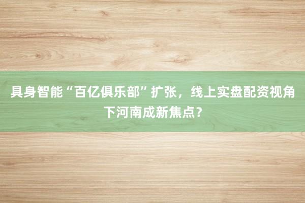 具身智能“百亿俱乐部”扩张，线上实盘配资视角下河南成新焦点？