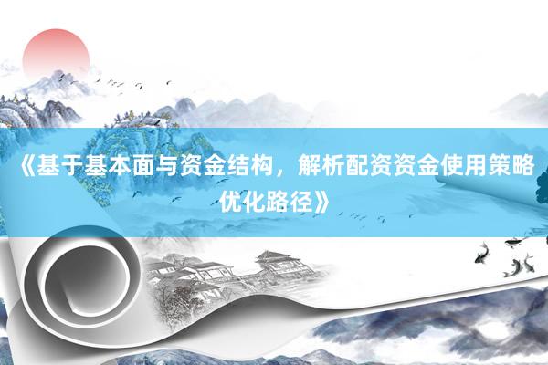 《基于基本面与资金结构，解析配资资金使用策略优化路径》