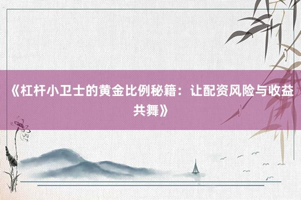 《杠杆小卫士的黄金比例秘籍：让配资风险与收益共舞》