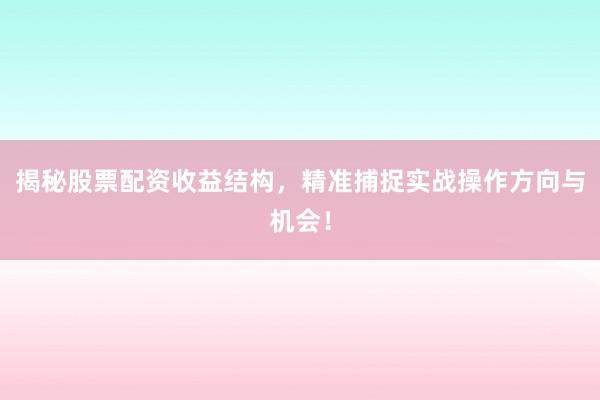 揭秘股票配资收益结构，精准捕捉实战操作方向与机会！