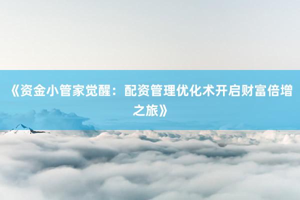 《资金小管家觉醒：配资管理优化术开启财富倍增之旅》