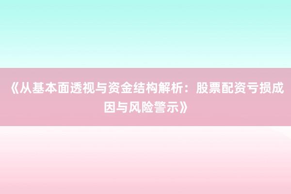 《从基本面透视与资金结构解析：股票配资亏损成因与风险警示》