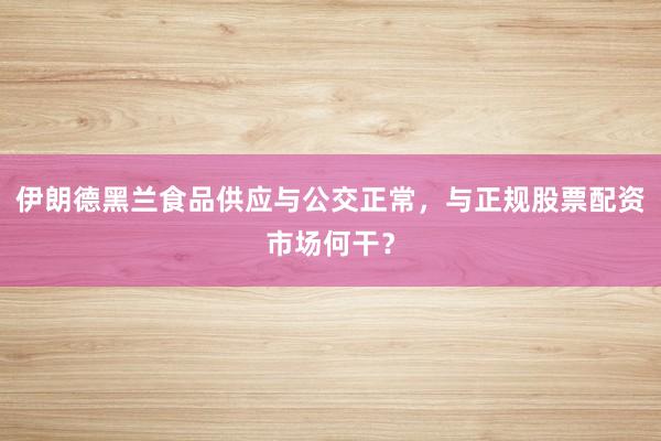 伊朗德黑兰食品供应与公交正常，与正规股票配资市场何干？