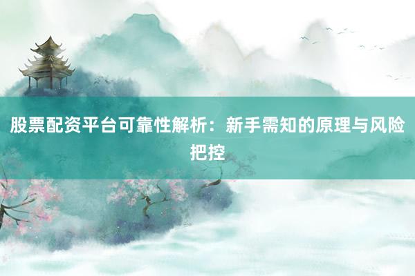 股票配资平台可靠性解析：新手需知的原理与风险把控