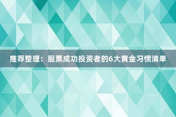 推荐整理：股票成功投资者的6大黄金习惯清单
