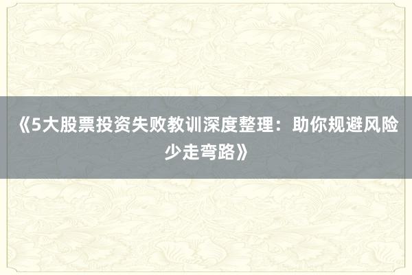 《5大股票投资失败教训深度整理：助你规避风险少走弯路》