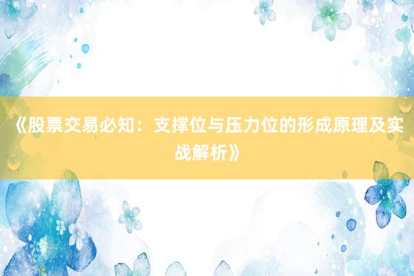 《股票交易必知：支撑位与压力位的形成原理及实战解析》