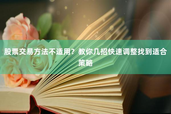 股票交易方法不适用？教你几招快速调整找到适合策略