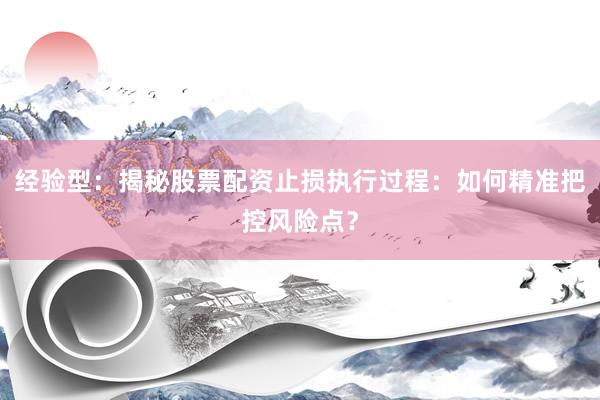 经验型：揭秘股票配资止损执行过程：如何精准把控风险点？