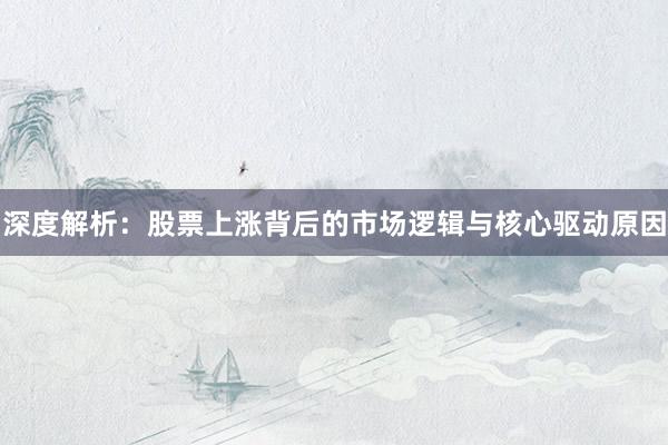 深度解析：股票上涨背后的市场逻辑与核心驱动原因