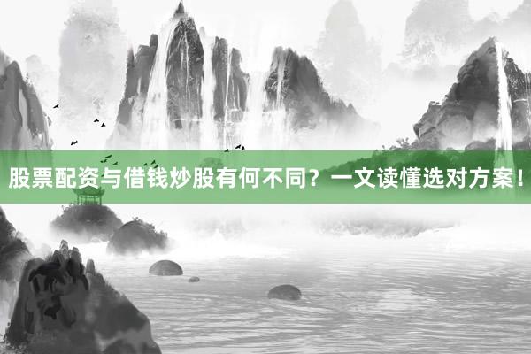 股票配资与借钱炒股有何不同？一文读懂选对方案！