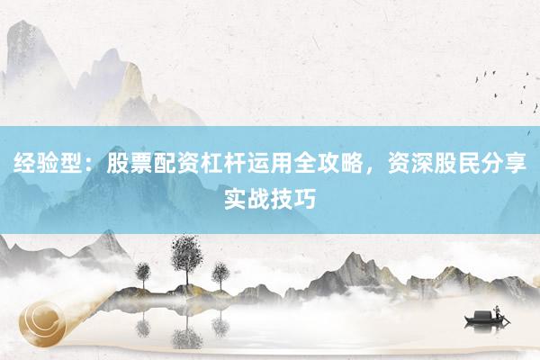 经验型：股票配资杠杆运用全攻略，资深股民分享实战技巧