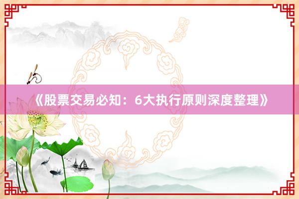 《股票交易必知：6大执行原则深度整理》