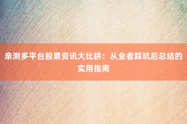 亲测多平台股票资讯大比拼：从业者踩坑后总结的实用指南