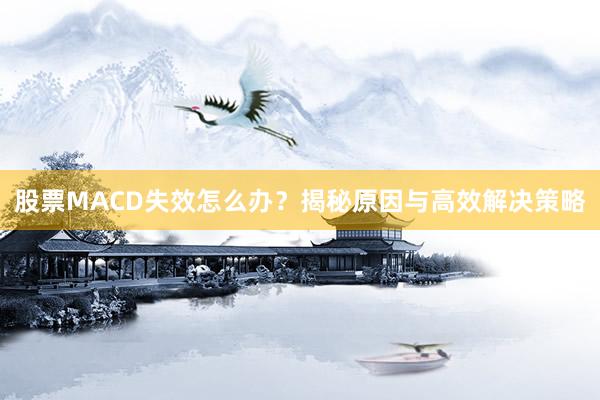 股票MACD失效怎么办？揭秘原因与高效解决策略