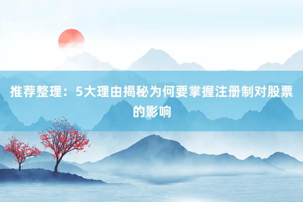 推荐整理：5大理由揭秘为何要掌握注册制对股票的影响