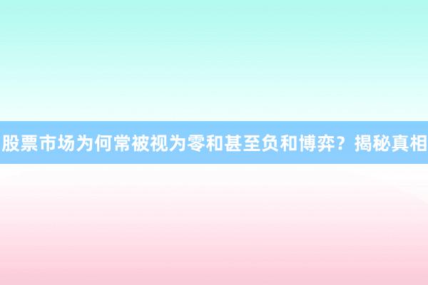 股票市场为何常被视为零和甚至负和博弈?揭秘真相