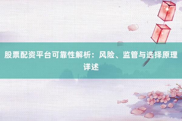 股票配资平台可靠性解析：风险、监管与选择原理详述