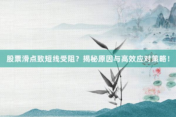 股票滑点致短线受阻？揭秘原因与高效应对策略！