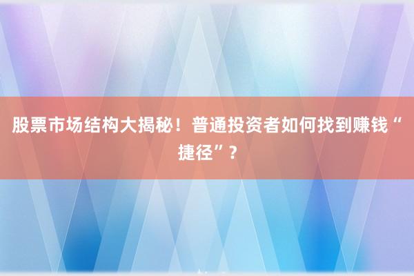 股票市场结构大揭秘！普通投资者如何找到赚钱“捷径”？