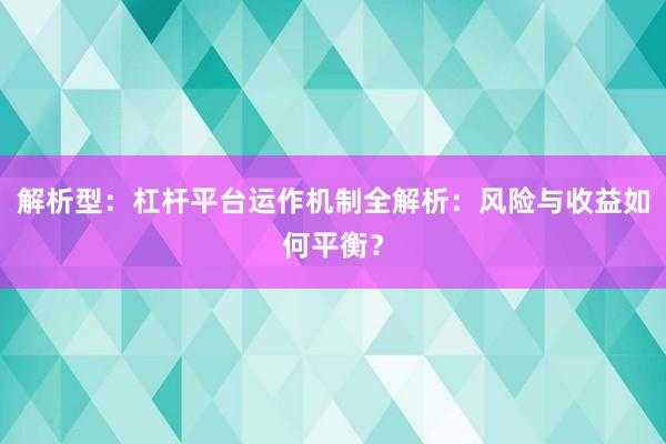 解析型：杠杆平台运作机制全解析：风险与收益如何平衡？