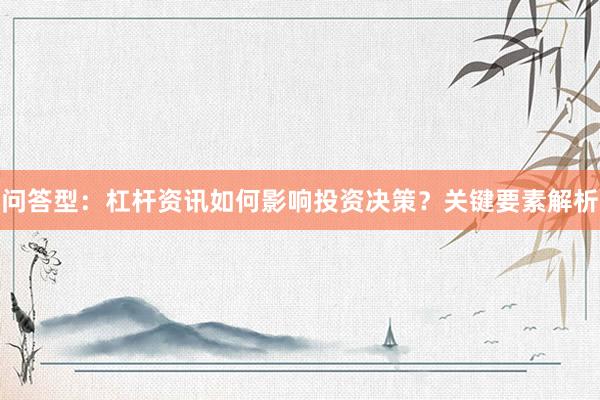 问答型：杠杆资讯如何影响投资决策？关键要素解析