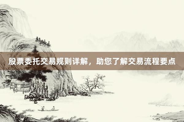 股票委托交易规则详解，助您了解交易流程要点