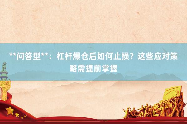 **问答型**：杠杆爆仓后如何止损？这些应对策略需提前掌握