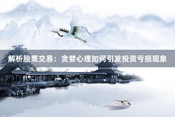解析股票交易：贪婪心理如何引发投资亏损现象