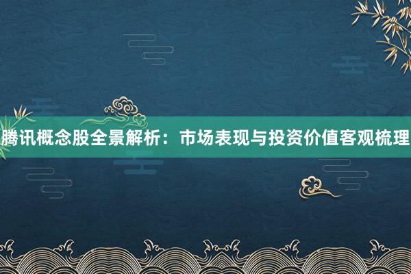 腾讯概念股全景解析：市场表现与投资价值客观梳理