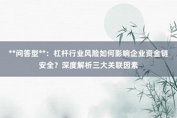 **问答型**：杠杆行业风险如何影响企业资金链安全？深度解析三大关联因素