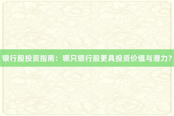 银行股投资指南：哪只银行股更具投资价值与潜力？
