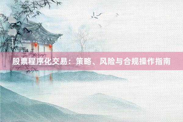 股票程序化交易：策略、风险与合规操作指南