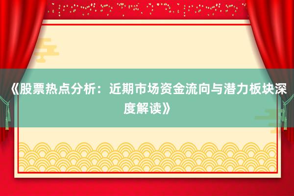 《股票热点分析：近期市场资金流向与潜力板块深度解读》