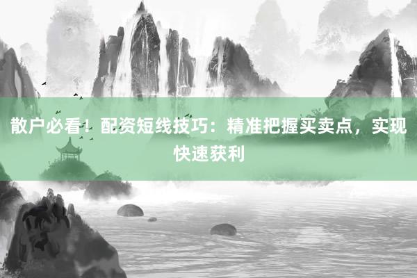散户必看!配资短线技巧:精准把握买卖点,实现快速获利
