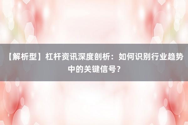 【解析型】杠杆资讯深度剖析：如何识别行业趋势中的关键信号？