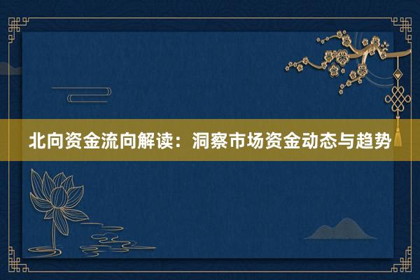 北向资金流向解读:洞察市场资金动态与趋势