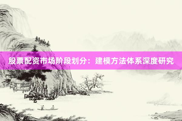 股票配资市场阶段划分：建模方法体系深度研究