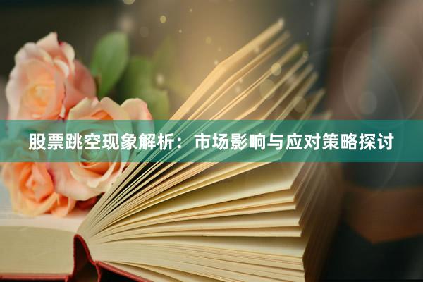 股票跳空现象解析：市场影响与应对策略探讨