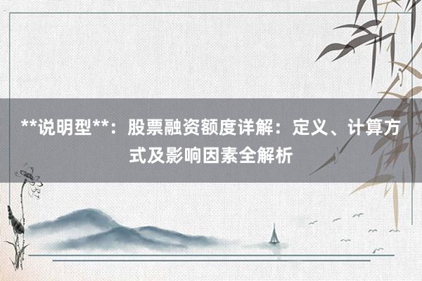 **说明型**：股票融资额度详解：定义、计算方式及影响因素全解析