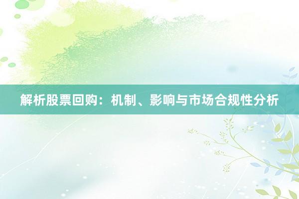 解析股票回购：机制、影响与市场合规性分析