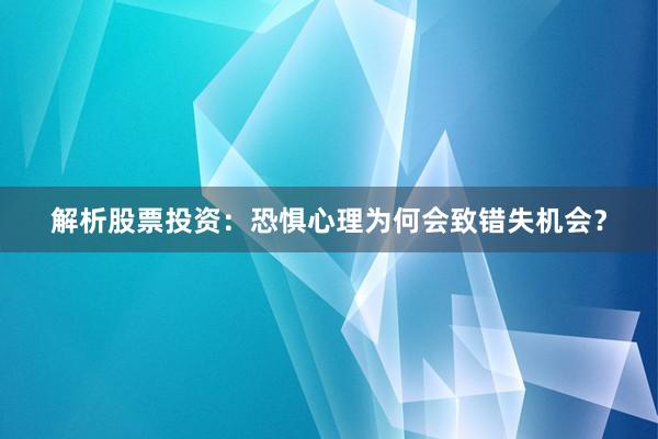 解析股票投资：恐惧心理为何会致错失机会？