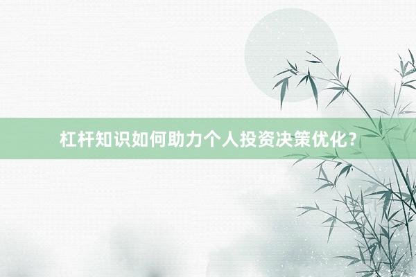 杠杆知识如何助力个人投资决策优化？