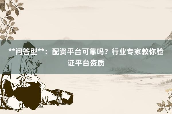 **问答型**:配资平台可靠吗?行业专家教你验证平台资质