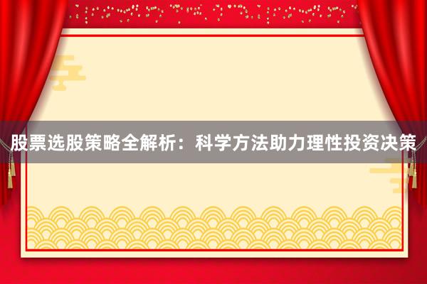 股票选股策略全解析：科学方法助力理性投资决策