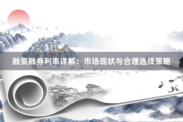 融资融券利率详解：市场现状与合理选择策略