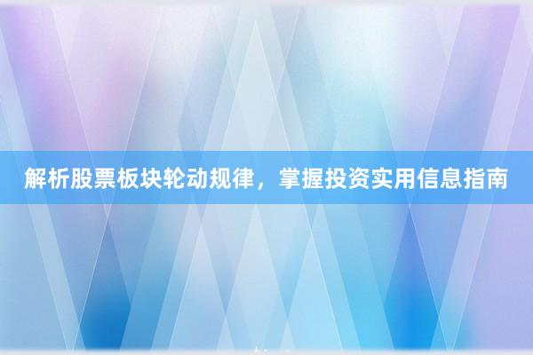 解析股票板块轮动规律，掌握投资实用信息指南