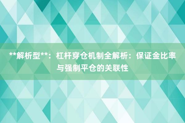**解析型**:杠杆穿仓机制全解析:保证金比率与强制平仓的关联性