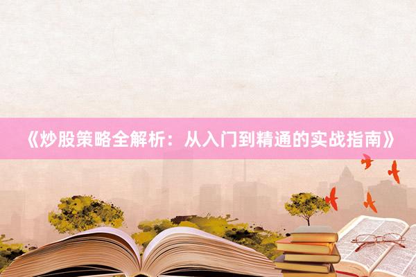 《炒股策略全解析:从入门到精通的实战指南》
